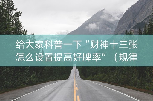 给大家科普一下“财神十三张怎么设置提高好牌率”（规律确实有挂)