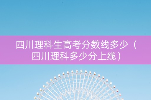四川理科生高考分数线多少（四川理科多少分上线）