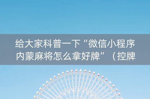 给大家科普一下“微信小程序内蒙麻将怎么拿好牌”（控牌器)