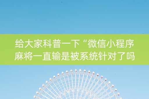 给大家科普一下“微信小程序麻将一直输是被系统针对了吗”（控牌神器)