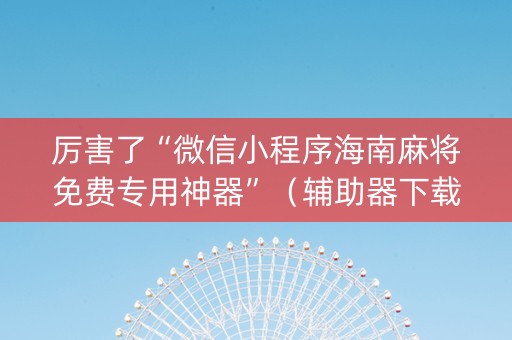 厉害了“微信小程序海南麻将免费专用神器”（辅助器下载)