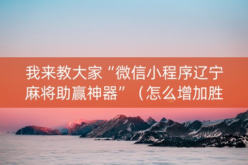 我来教大家“微信小程序辽宁麻将助赢神器”（怎么增加胜率)