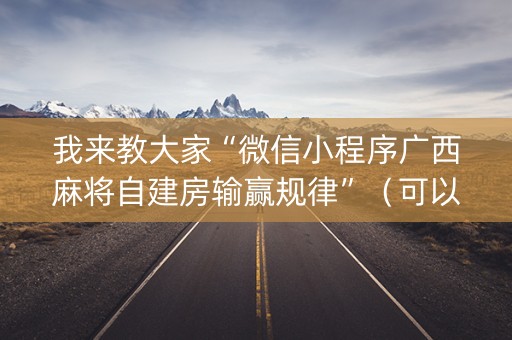我来教大家“微信小程序广西麻将自建房输赢规律”（可以设置输赢吗)