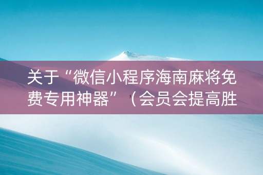关于“微信小程序海南麻将免费专用神器”（会员会提高胜率吗)