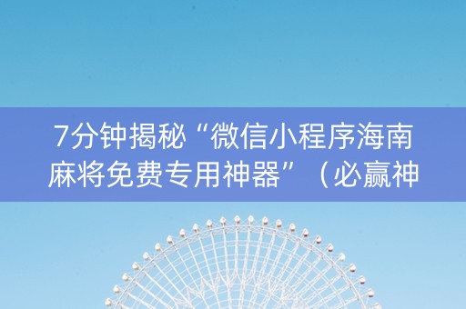 7分钟揭秘“微信小程序海南麻将免费专用神器”（必赢神器免费安装)