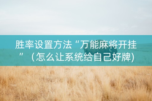 胜率设置方法“万能麻将开挂”（怎么让系统给自己好牌)