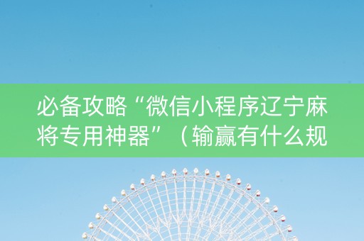 必备攻略“微信小程序辽宁麻将专用神器”（输赢有什么规律)