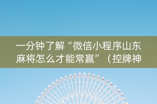 一分钟了解“微信小程序山东麻将怎么才能常赢”（控牌神器)