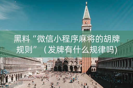 黑料“微信小程序麻将的胡牌规则”（发牌有什么规律吗)