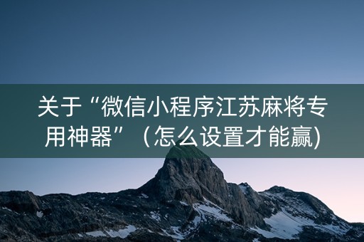 关于“微信小程序江苏麻将专用神器”（怎么设置才能赢)