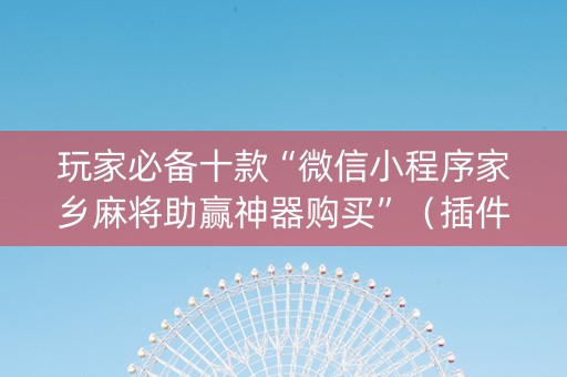 玩家必备十款“微信小程序家乡麻将助赢神器购买”（插件可信吗)