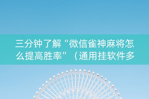 三分钟了解“微信雀神麻将怎么提高胜率”（通用挂软件多少钱)