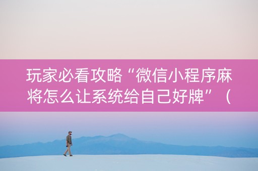 玩家必看攻略“微信小程序麻将怎么让系统给自己好牌”（充值会提高胜率么)