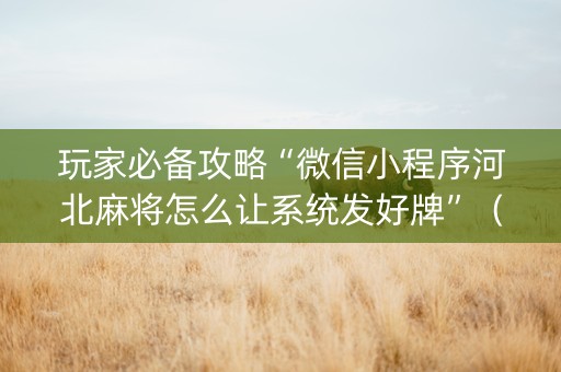 玩家必备攻略“微信小程序河北麻将怎么让系统发好牌”（自建房胜负规律)