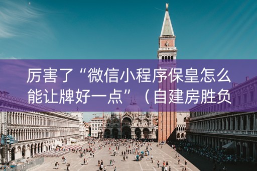 厉害了“微信小程序保皇怎么能让牌好一点”（自建房胜负规律)