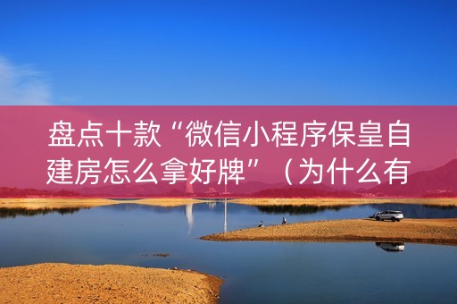 盘点十款“微信小程序保皇自建房怎么拿好牌”（为什么有人一直赢)