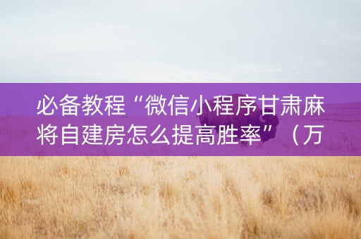 必备教程“微信小程序甘肃麻将自建房怎么提高胜率”（万能开挂神器)