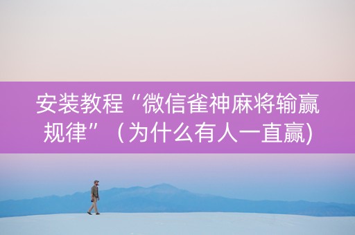安装教程“微信雀神麻将输赢规律”（为什么有人一直赢)