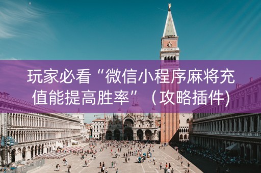 玩家必看“微信小程序麻将充值能提高胜率”（攻略插件)