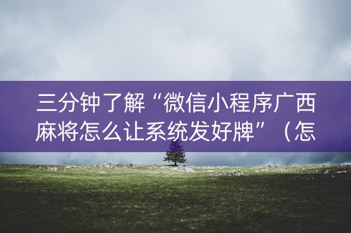 三分钟了解“微信小程序广西麻将怎么让系统发好牌”（怎么能调好牌)