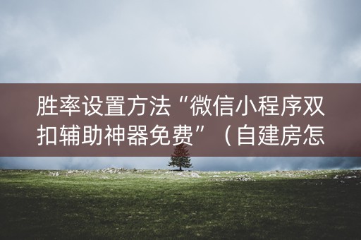 胜率设置方法“微信小程序双扣辅助神器免费”（自建房怎么拿好牌)