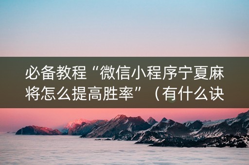 必备教程“微信小程序宁夏麻将怎么提高胜率”（有什么诀窍)