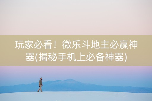 玩家必看！微乐斗地主必赢神器(揭秘手机上必备神器)