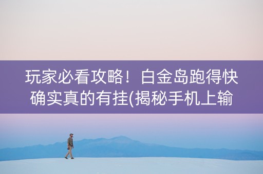 玩家必看攻略！白金岛跑得快确实真的有挂(揭秘手机上输赢规律)