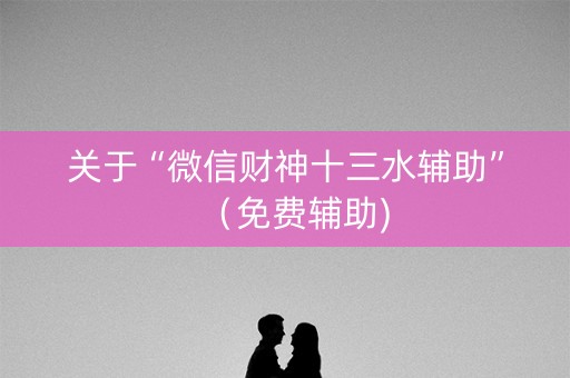 关于“微信财神十三水辅助”（免费辅助)