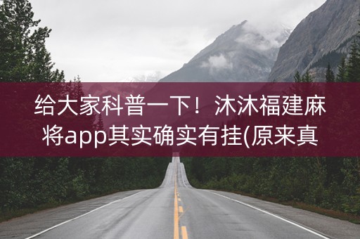 给大家科普一下！沐沐福建麻将app其实确实有挂(原来真的有挂)