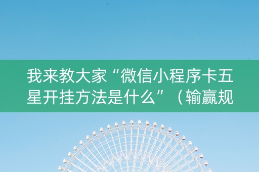 我来教大家“微信小程序卡五星开挂方法是什么”（输赢规律)