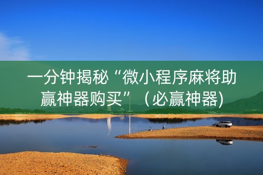 一分钟揭秘“微小程序麻将助赢神器购买”（必赢神器)