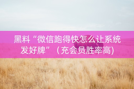黑料“微信跑得快怎么让系统发好牌”（充会员胜率高)