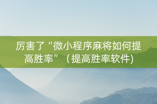 厉害了“微小程序麻将如何提高胜率”（提高胜率软件)