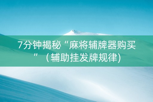 7分钟揭秘“麻将辅牌器购买”（辅助挂发牌规律)