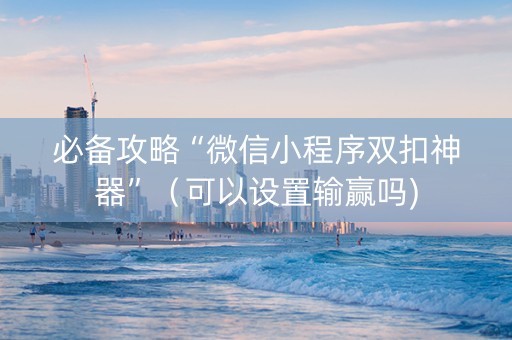 必备攻略“微信小程序双扣神器”（可以设置输赢吗)