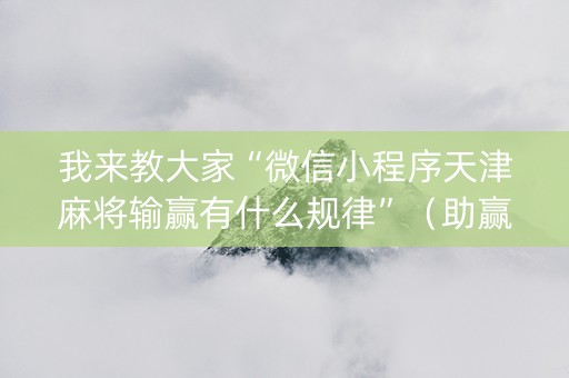 我来教大家“微信小程序天津麻将输赢有什么规律”（助赢神器购买)
