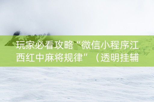 玩家必看攻略“微信小程序江西红中麻将规律”（透明挂辅助器)