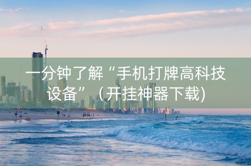 一分钟了解“手机打牌高科技设备”（开挂神器下载)