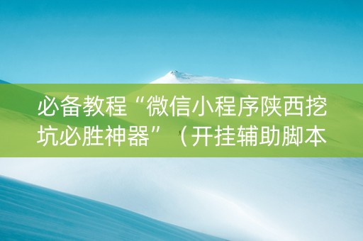 必备教程“微信小程序陕西挖坑必胜神器”（开挂辅助脚本)