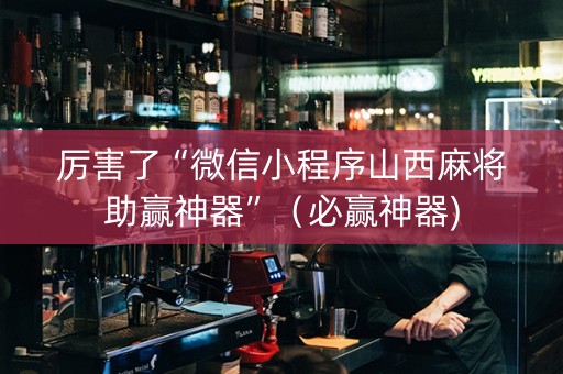 厉害了“微信小程序山西麻将助赢神器”（必赢神器)