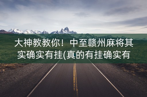 大神教教你！中至赣州麻将其实确实有挂(真的有挂确实有挂)