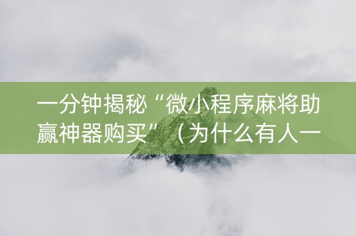 一分钟揭秘“微小程序麻将助赢神器购买”（为什么有人一直赢)