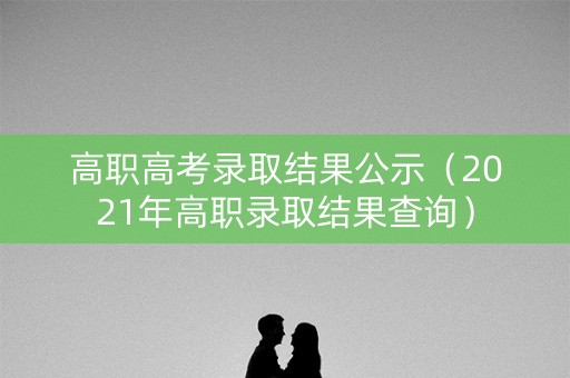 高职高考录取结果公示（2021年高职录取结果查询）