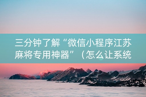 三分钟了解“微信小程序江苏麻将专用神器”（怎么让系统给你发好牌)