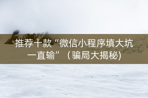 推荐十款“微信小程序填大坑一直输”（骗局大揭秘)