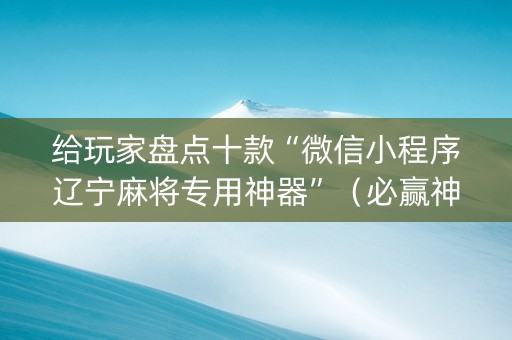给玩家盘点十款“微信小程序辽宁麻将专用神器”（必赢神器)