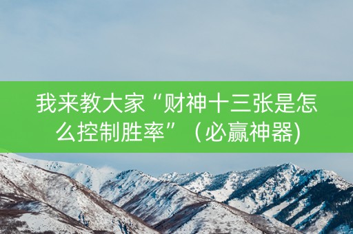 我来教大家“财神十三张是怎么控制胜率”（必赢神器)