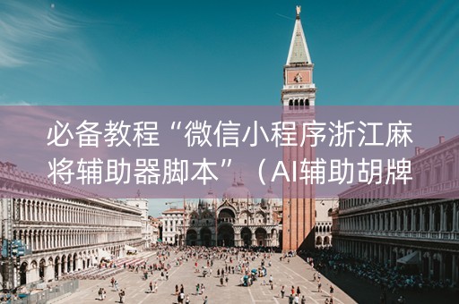 必备教程“微信小程序浙江麻将辅助器脚本”（AI辅助胡牌规则)