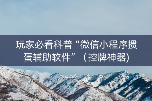 玩家必看科普“微信小程序掼蛋辅助软件”（控牌神器)